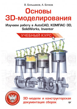 Основы 3D-моделирования. Изучаем работу в AutoCAD, КОМПАС-3D, SolidWorks, Inventor