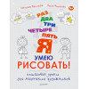 Раз, два, три, четыре, пять — я умею рисовать! Пошаговые уроки для маленьких художников