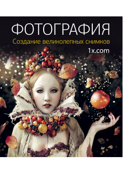 Фотография. Создание великолепных снимков