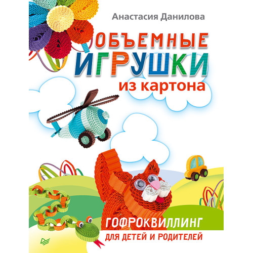 Объемные игрушки из картона. Гофроквиллинг для детей и родителей