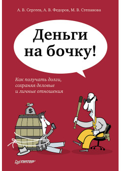 Деньги на бочку! Как получать долги, сохраняя деловые и личные отношения