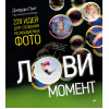 Лови момент. 228 идей для создания незабываемых фото