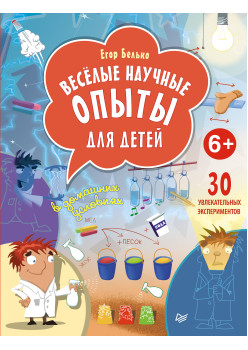 Весёлые научные опыты для детей. 30 увлекательных экспериментов в домашних условиях. 6+