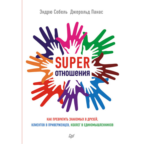 SUPER Отношения. Как превратить знакомых в друзей, клиентов в приверженцев, коллег в единомышленников