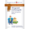 Трудная ситуация. Как поступить, если... Пособие по выживанию в семье, школе, на улице