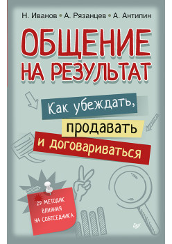 Общение на результат. Как убеждать, продавать и договариваться