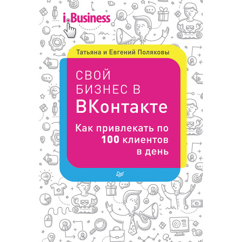 Свой бизнес в ВКонтакте. Как привлекать по 100 клиентов в день
