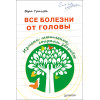 Все болезни от головы. Измени мышление, сохрани здоровье