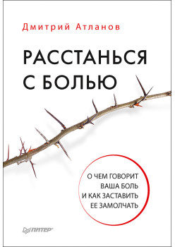 Расстанься с болью. О чем говорит ваша боль, и как заставить ее замолчать