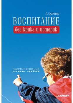Воспитание без крика и истерик. Простые решения сложных проблем