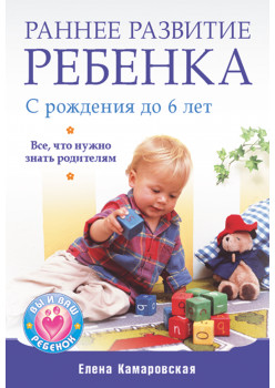 Раннее развитие ребенка с рождения до 6 лет. Все, что нужно знать родителям