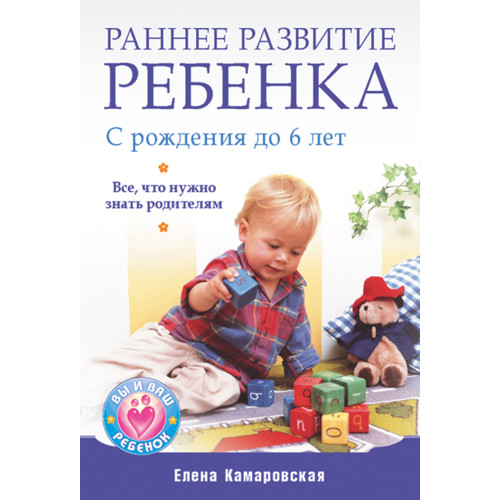 Раннее развитие ребенка с рождения до 6 лет. Все, что нужно знать родителям
