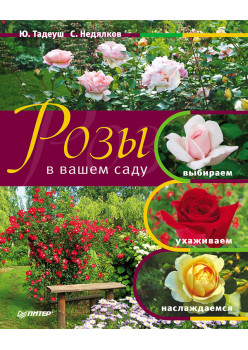 Розы в вашем саду. Выбираем, ухаживаем, наслаждаемся