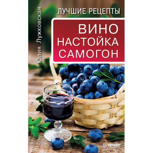 Вино, настойка, самогон. Лучшие рецепты