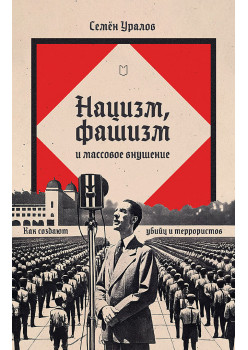 Нацизм, фашизм и массовое внушение. Как создают убийц и террористов
