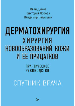 Дерматохирургия. Хирургия новообразований кожи и ее придатков: практическое руководство
